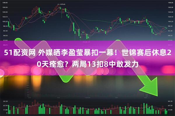51配资网 外媒晒李盈莹暴扣一幕！世锦赛后休息20天痊愈？两局13扣8中敢发力