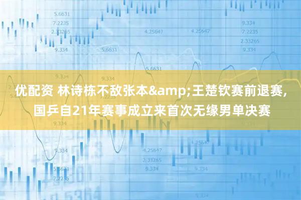 优配资 林诗栋不敌张本&王楚钦赛前退赛, 国乒自21年赛事成立来首次无缘男单决赛