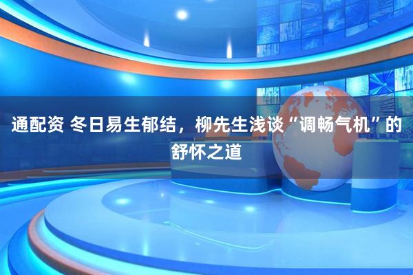 通配资 冬日易生郁结，柳先生浅谈“调畅气机”的舒怀之道
