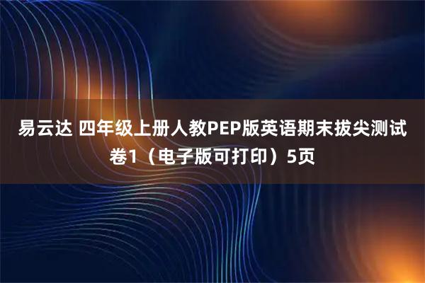 易云达 四年级上册人教PEP版英语期末拔尖测试卷1（电子版可打印）5页