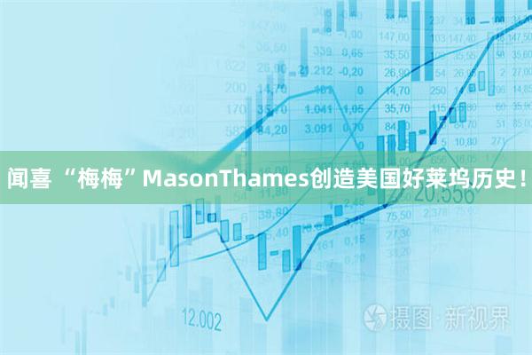 闻喜 “梅梅”MasonThames创造美国好莱坞历史！