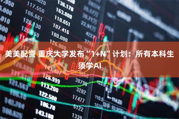 美美配资 重庆大学发布“1+N”计划：所有本科生须学AI