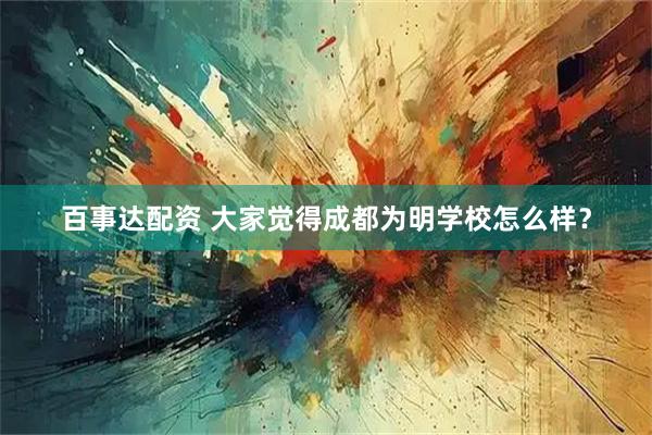 百事达配资 大家觉得成都为明学校怎么样？